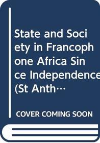 State and Society in Francophone Africa Since Independence (St Anthony's Macmillan Series)