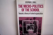Micro-Politics of the School: Towards a Theory of School Organization (Education Paperbacks)