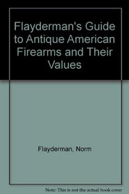 Flayderman's Guide to Antique American Firearms and Their Values (Flayderman's Guide to Antique American Firearms & Their Values)