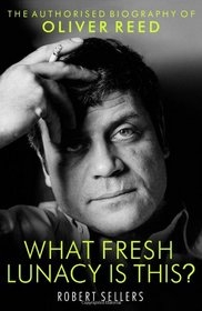 What Fresh Lunacy is This?: The Authorised Biography of Oliver Reed
