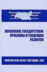 Upravlenie Gosudarstvom: Problemy i Tendentsii Razvitiia. Politicheskaia Nauka: Ezhegodnik 2007 [Government administration: Issues and tendencies of development. Political Science: Yearbook 2007]