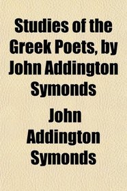 Studies of the Greek Poets, by John Addington Symonds