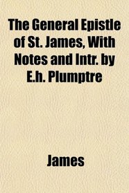 The General Epistle of St. James, With Notes and Intr. by E.h. Plumptre