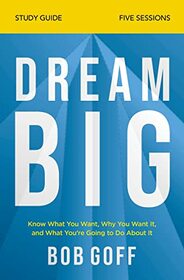 Dream Big Bible Study Guide: Know What You Want, Why You Want It, and What You?re Going to Do About It