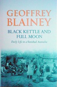 Black Kettle and Full Moon : Daily Life in a Vanished Australia