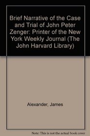 A Brief Narrative on the Case and Trial of John Peter Zenger, Printer of the New York Weekly Journal (The John Harvard Library)