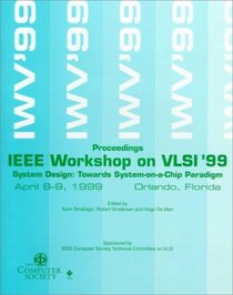 IEEE Computer Society Workshop on Vlsi '99: System Design : Towards System-On-A-Chip Paradigm : April 8-9, 1999 Orlando, Florida : Proceedings