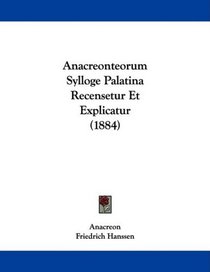 Anacreonteorum Sylloge Palatina Recensetur Et Explicatur (1884) (Latin Edition)