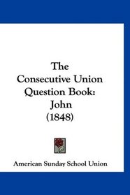 The Consecutive Union Question Book: John (1848)