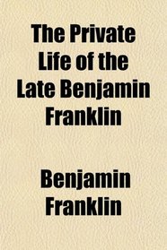 The Private Life of the Late Benjamin Franklin