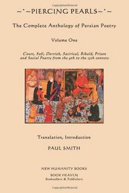 Piercing Pearls: Volume One: The Complete Anthology of Persian Poetry Court, Sufi, Dervish, Satirical, Ribald, Prison & Social Poetry  from the 9th to the 13th century.