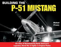 Building the P-51 Mustang: The Story of Manufacturing North American's Legendary World War II Fighter in Original Photos (Specialty Press)