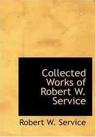 Collected Works of Robert W. Service (Large Print Edition)