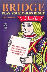 Bridge - Play Your Cards Right: The Essential Strategies for Declarer and in Defence