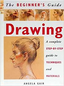Drawing: A Complete Step-By-Step Guide to Techniques and Materials (The Beginner's Guide)
