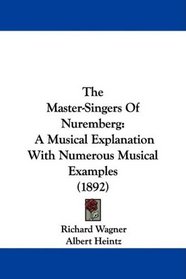 The Master-Singers Of Nuremberg: A Musical Explanation With Numerous Musical Examples (1892)