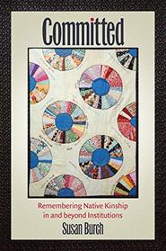 Committed: Remembering Native Kinship in and beyond Institutions (Critical Indigeneities)