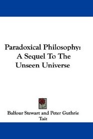 Paradoxical Philosophy: A Sequel To The Unseen Universe