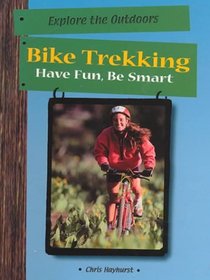 Bike Trekking: Have Fun, Be Smart (Have Fun Be Smart Exploring the Outdoors Series)