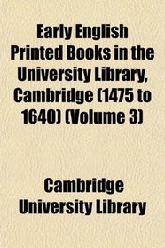 Early English Printed Books in the University Library, Cambridge (1475 to 1640) (Volume 3)