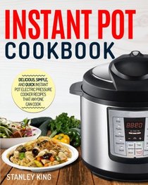 Instant Pot Cookbook: Delicious, Simple, and Quick Instant Pot Electric Pressure Cooker Recipes That Anyone Can Cook (Instant Pot Recipes)