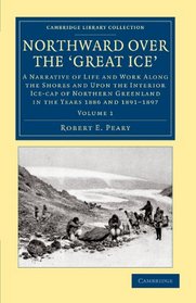 Northward over the Great Ice: A Narrative of Life and Work along the Shores and upon the Interior Ice-Cap of Northern Greenland in the Years 1886 and ... Collection - Polar Exploration) (Volume 1)