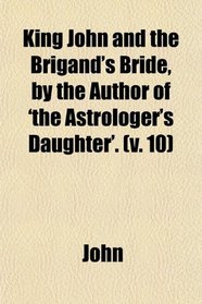 King John and the Brigand's Bride, by the Author of 'the Astrologer's Daughter'. (v. 10)