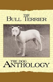 The Bull Terrier - A Dog Anthology (A Vintage Dog Books Breed Classic)