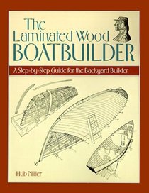 The Laminated Wood Boatbuilder: A Step-by-Step Guide for the Backyard Builder
