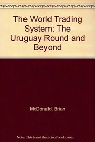 The World Trading System : The Uruguay Round and Beyond