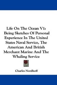 Life On The Ocean V1: Being Sketches Of Personal Experience In The United States Naval Service, The American And British Merchant Marine And The Whaling Service