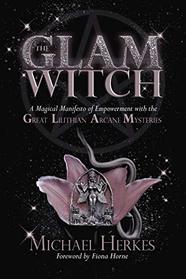 The GLAM Witch: A Magical Manifesto of Empowerment with the Great Lilithian Arcane Mysteries