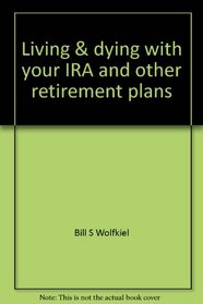 Living & dying with your IRA and other retirement plans: Estate planning for people with large retirement plans