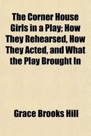 The Corner House Girls in a Play; How They Rehearsed, How They Acted, and What the Play Brought In