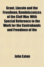 Grant, Lincoln and the Freedmen, Reminiscences of the Civil War, With Special Reference to the Work for the Contrabands and Freedmen of the