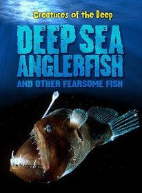 Deep Sea Anglerfish and Other Fearsome Fish (Creatures of the Deep)