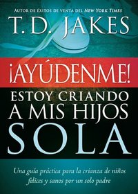 Ayudenme! Estoy Criando a Mis Hijos sola: Una guia para padres solteros y para los que en ocasiones se sienten solos (Spanish Edition)