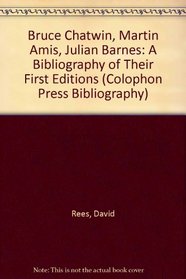 Bruce Chatwin, Martin Amis, Julian Barnes: A Bibliography of Their First Editions (Colophon Press Bibliography)