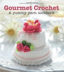 Gourmet Crochet: 20 Gourmet Treats to Make from the Amigurumi Patisserie