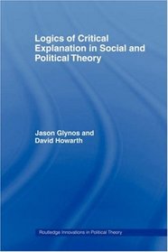 Logics of Critical Explanation in Social and Political Theory (Routledge Innovations in Political Theory)