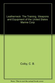 Leatherneck: The Training, Weapons and Equipment of the United States Marine Corp