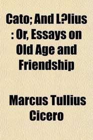 Cato; And Llius: Or, Essays on Old Age and Friendship