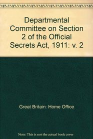 Departmental Committee on Section 2 of the Official Secrets Act, 1911: v. 2