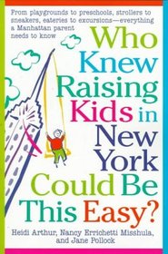 Who Knew Raising Kids in New York Could Be This Easy? : From playgrounds to preschools, strollers to sneakers, eateries to excursions-- everything a Manhattan Parent needs to know