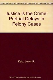 Justice is the Crime: Pretrial Delays in Felony Cases