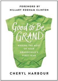 Good to Be Grand: Making the Most of Your Grandchild?s First Year