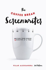 The Coffee Break Screenwriter: Writing Your Script Ten Minutes at a Time - 2nd Edition