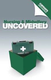 Nursing and Midwifery: All You Need to Know About a Career in Nursing and Midwifery (Careers Uncovered)