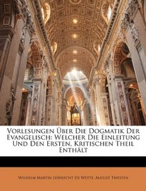 Vorlesungen ber Die Dogmatik Der Evangelisch: Welcher Die Einleitung Und Den Ersten, Kritischen Theil Enthlt (German Edition)