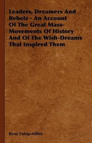 Leaders, Dreamers And Rebels - An Account Of The Great Mass-Movements Of History And Of The Wish-Dreams That Inspired Them